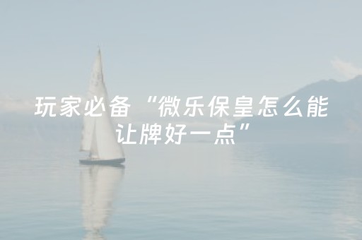 玩家必备“微乐保皇怎么能让牌好一点”（专用神器)