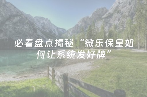 必看盘点揭秘“微乐保皇如何让系统发好牌”（技巧和打好牌方法)