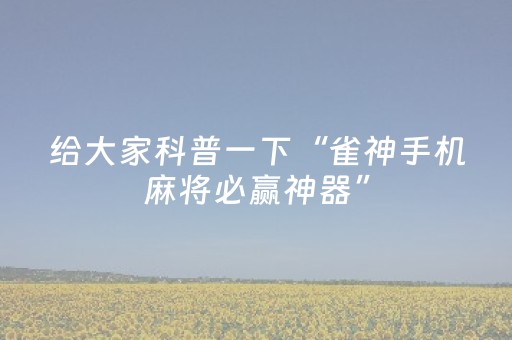给大家科普一下“雀神手机麻将必赢神器”（通用挂软件多少钱)