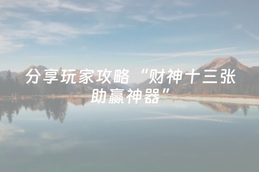分享玩家攻略“财神十三张助赢神器”（提高胜率软件)