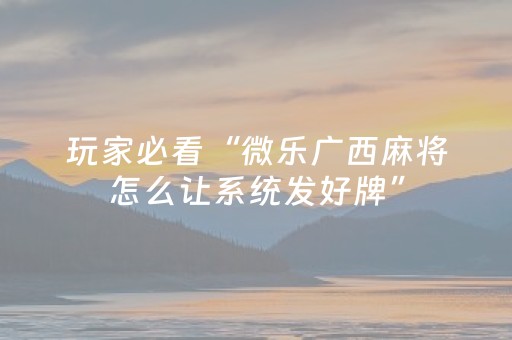 玩家必看“微乐广西麻将怎么让系统发好牌”（开挂辅助器插件)