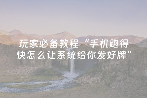 玩家必备教程“手机跑得快怎么让系统给你发好牌”（提高胜率软件)