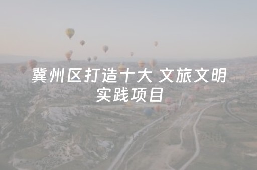 冀州区打造十大 文旅文明实践项目
