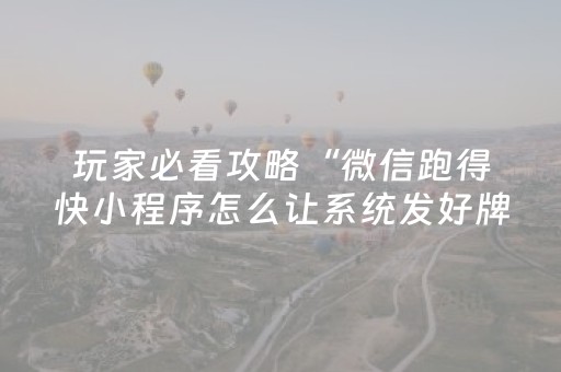 玩家必看攻略“微信跑得快小程序怎么让系统发好牌”（自建房怎么赢)