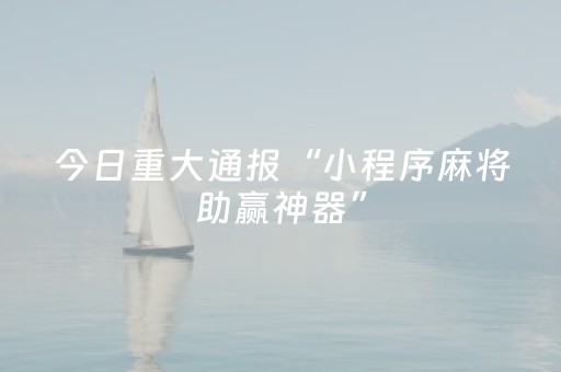 今日重大通报“小程序麻将助赢神器”（自建房胜负规律)