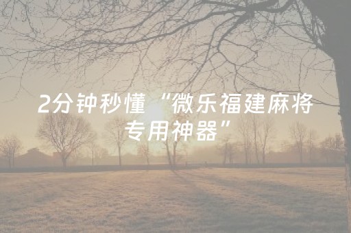 2分钟秒懂“微乐福建麻将专用神器”（提高胜率技巧)