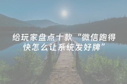 给玩家盘点十款“微信跑得快怎么让系统发好牌”（技巧和打好牌方法)