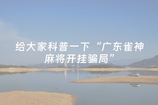 给大家科普一下“广东雀神麻将开挂骗局”（必赢神器)