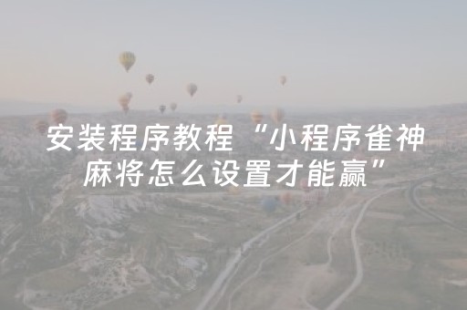 大神教教你“微信雀神麻将小程序赢的技巧规律”（助赢神器)