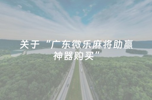 关于“广东微乐麻将助赢神器购买”（怎么设置才能赢)