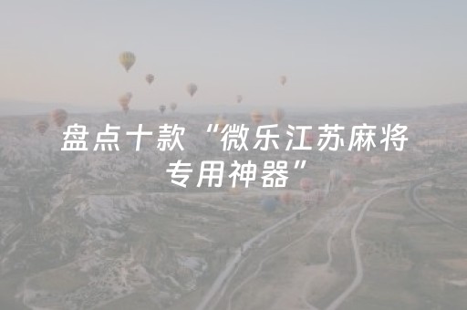盘点十款“微乐江苏麻将专用神器”（助赢神器)