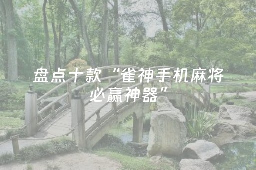 盘点十款“雀神手机麻将必赢神器”（必赢神器)