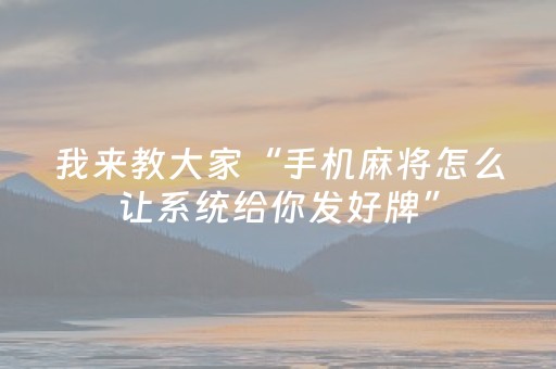 我来教大家“手机麻将怎么让系统给你发好牌”（输赢规律)