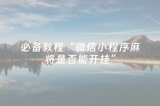 玩家必看“微信小程序天津麻将必赢神器”（万能开挂神器)