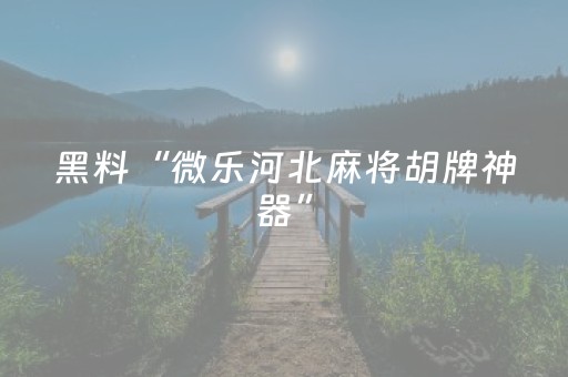 黑料“微乐河北麻将胡牌神器”（怎么能调好牌)