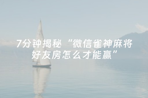 7分钟揭秘“微信雀神麻将好友房怎么才能赢”（怎么让系统给你发好牌)
