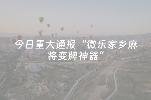 今日重大通报“微乐家乡麻将变牌神器”（胜负规律拿好牌)