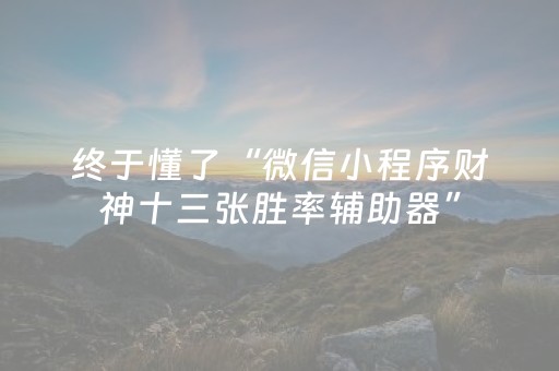 终于懂了“微信小程序财神十三张胜率辅助器”（控牌神器)
