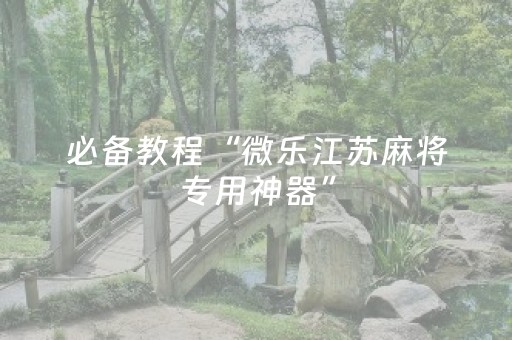 必备教程“微乐江苏麻将专用神器”（有什么诀窍)
