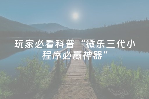 玩家必看科普“微乐三代小程序必赢神器”（会员会提高胜率吗)