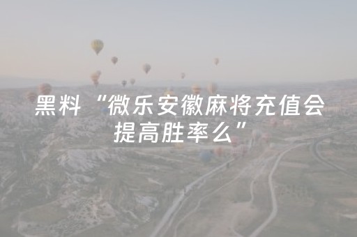 黑料“微乐安徽麻将充值会提高胜率么”（神器通用版)