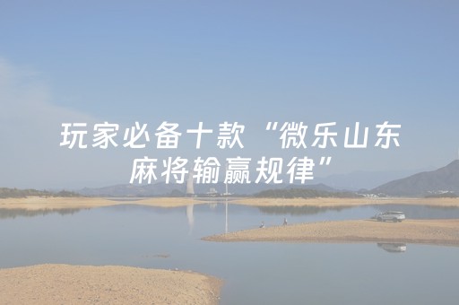 玩家必备十款“微乐山东麻将输赢规律”（发牌有什么规律吗)