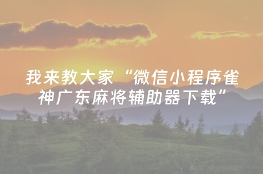 我来教大家“微信小程序雀神广东麻将辅助器下载”（专用神器下载)