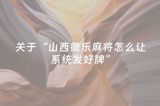 关于“山西微乐麻将怎么让系统发好牌”（充值会提高胜率么)