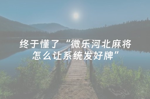 终于懂了“微乐河北麻将怎么让系统发好牌”（怎么设置能有好牌)