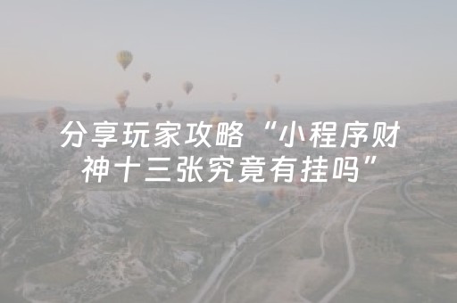 分享玩家攻略“小程序财神十三张究竟有挂吗”（自建房怎么赢)