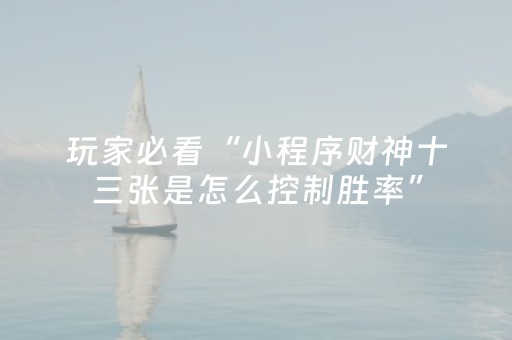 玩家必看“小程序财神十三张是怎么控制胜率”（自建房怎么拿好牌)