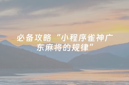 必备攻略“小程序雀神广东麻将的规律”（怎么控制输赢)