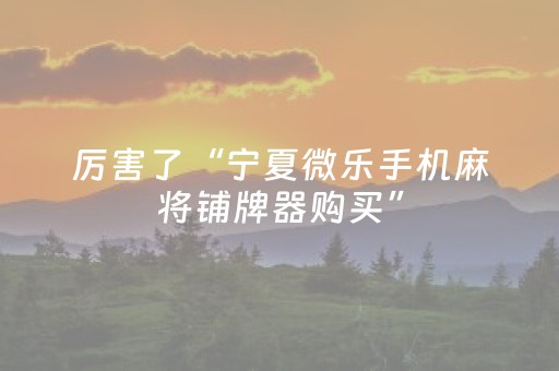厉害了“宁夏微乐手机麻将铺牌器购买”（可以设置输赢吗)