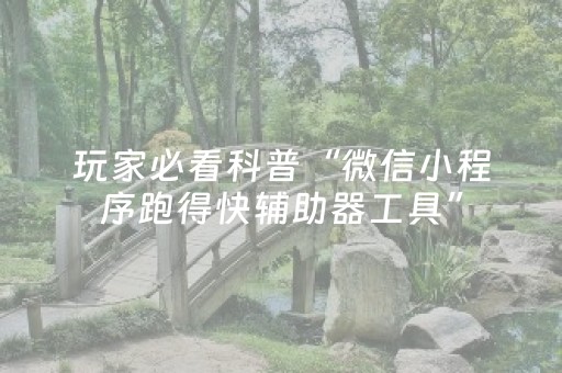 玩家必看科普“微信小程序跑得快辅助器工具”（有什么规律)