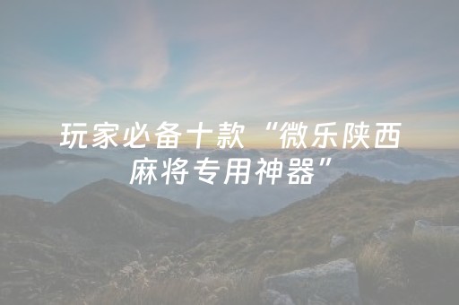 玩家必备十款“微乐陕西麻将专用神器”（免费辅助)