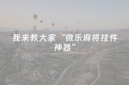 我来教大家“微乐麻将挂件神器”（怎么设置能有好牌)
