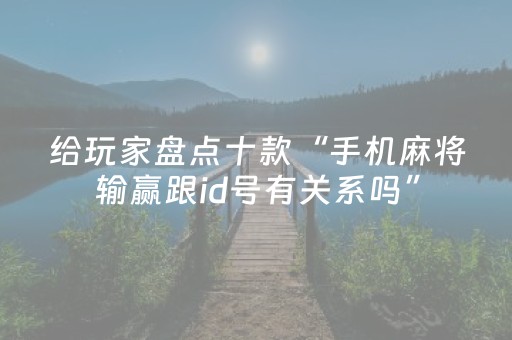 给玩家盘点十款“手机麻将输赢跟id号有关系吗”（怎么增加胜率)