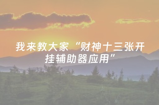 我来教大家“财神十三张开挂辅助器应用”（有什么诀窍)