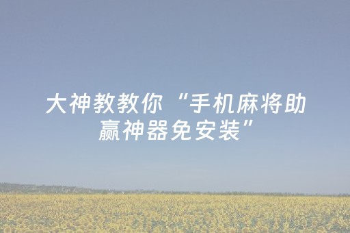 大神教教你“手机麻将助赢神器免安装”（输赢跟id号有关系吗)