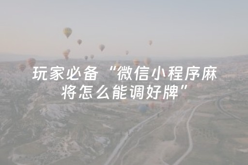 玩家必备“微信小程序麻将怎么能调好牌”（是否能开挂)