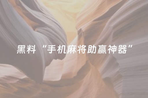 黑料“手机麻将助赢神器”（必赢神器)