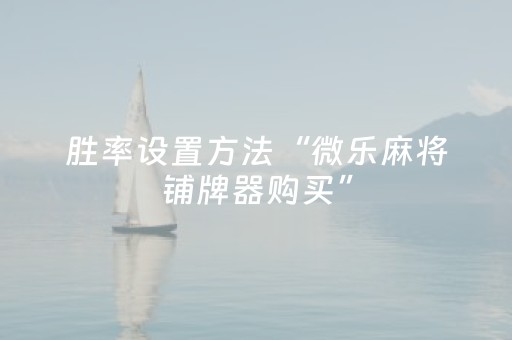 胜率设置方法“微乐麻将铺牌器购买”（赢的技巧规律)