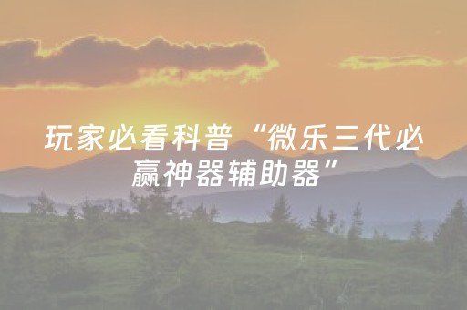 玩家必看科普“微乐三代必赢神器辅助器”（辅助器插件)