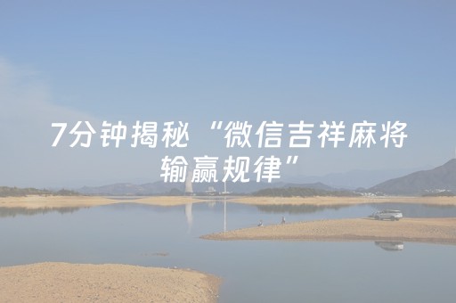 7分钟揭秘“微信吉祥麻将输赢规律”（输赢规律)