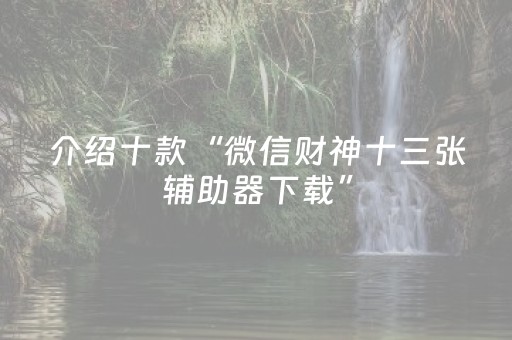 介绍十款“微信财神十三张辅助器下载”（插件可信吗)