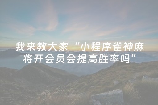 我来教大家“小程序雀神麻将开会员会提高胜率吗”（怎么设置才能赢)