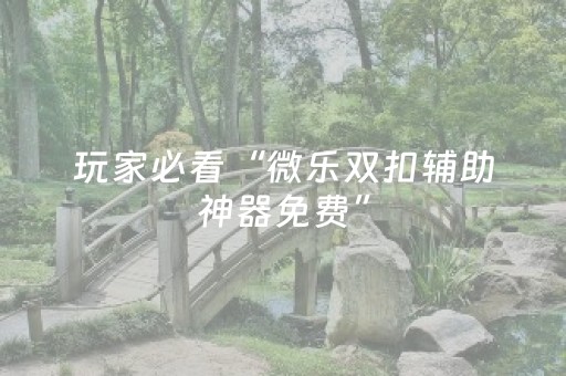 玩家必看“微乐双扣辅助神器免费”（小程序怎么才会赢)