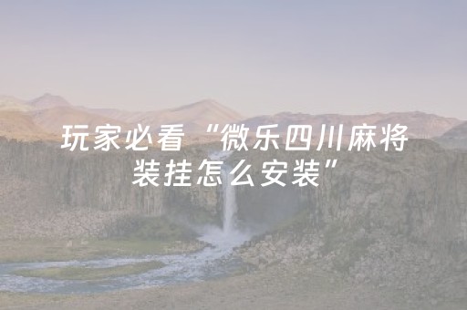 玩家必看“微乐四川麻将装挂怎么安装”（技巧和打好牌方法)