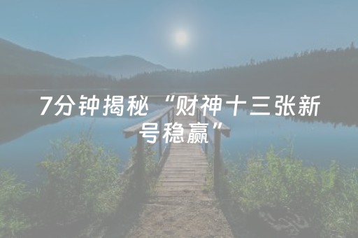 7分钟揭秘“财神十三张新号稳赢”（必赢神器辅助器)