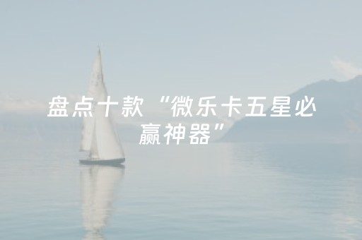 盘点十款“微乐卡五星必赢神器”（通用挂软件多少钱)